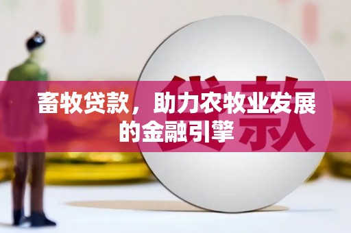 高碑店畜牧贷款，助力农牧业发展的金融引擎