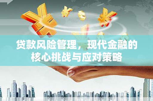 高碑店贷款风险管理，现代金融的核心挑战与应对策略