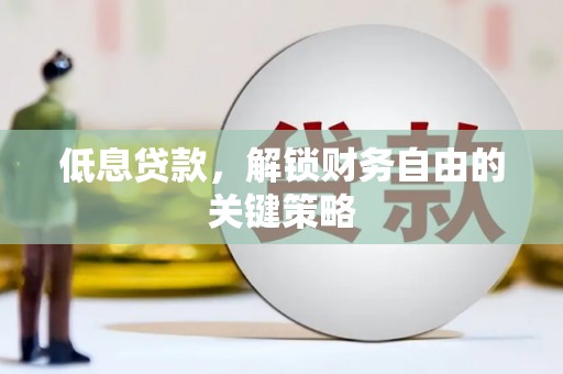 高碑店低息贷款，解锁财务自由的关键策略