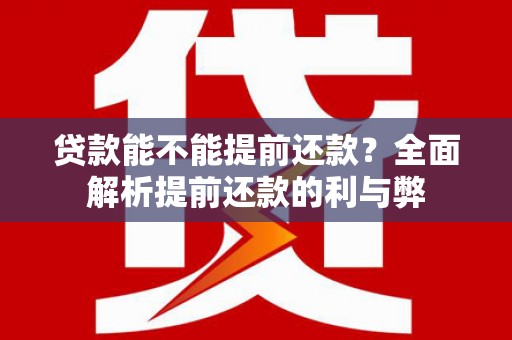高碑店贷款能不能提前还款？全面解析提前还款的利与弊