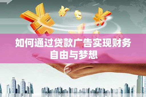 高碑店如何通过贷款广告实现财务自由与梦想