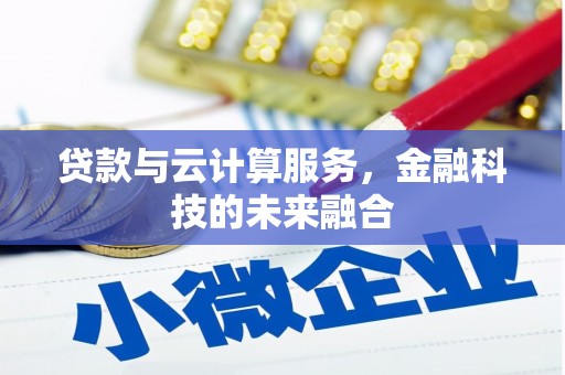高碑店贷款与云计算服务，金融科技的未来融合