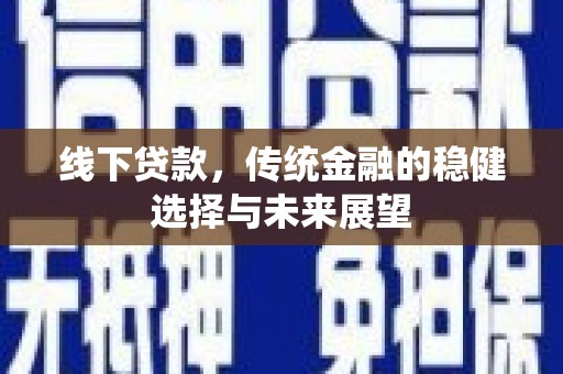 高碑店线下贷款，传统金融的稳健选择与未来展望