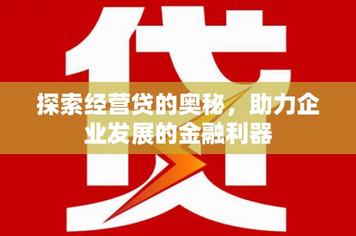高碑店探索经营贷的奥秘，助力企业发展的金融利器