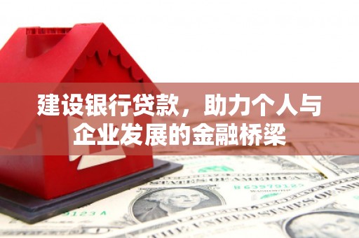 高碑店建设银行贷款，助力个人与企业发展的金融桥梁