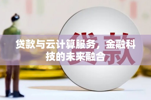 高碑店贷款与云计算服务，金融科技的未来融合