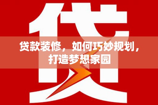 高碑店贷款装修，如何巧妙规划，打造梦想家园