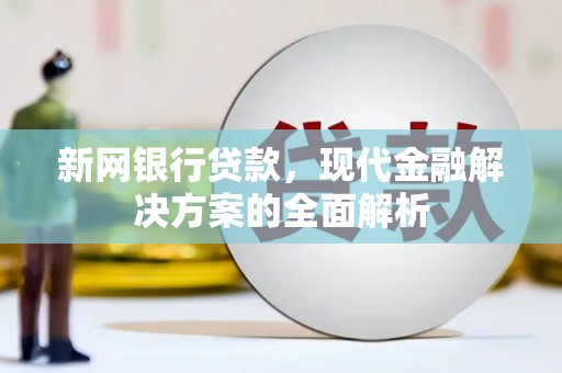 高碑店新网银行贷款，现代金融解决方案的全面解析