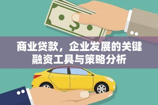 高碑店商业贷款，企业发展的关键融资工具与策略分析