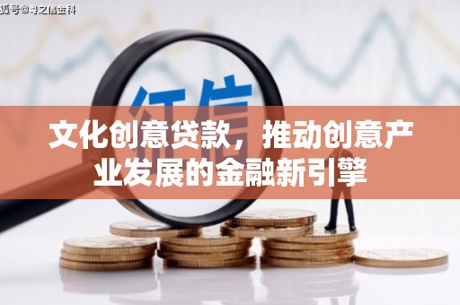 高碑店文化创意贷款，推动创意产业发展的金融新引擎