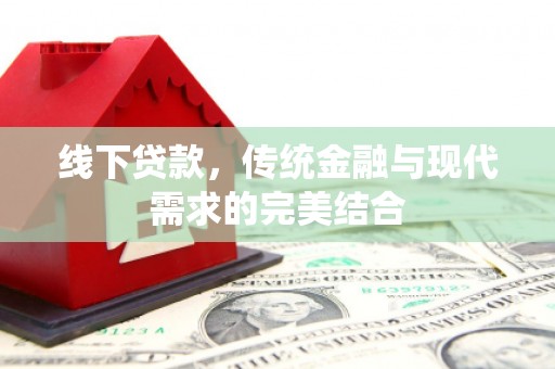 高碑店线下贷款，传统金融与现代需求的完美结合