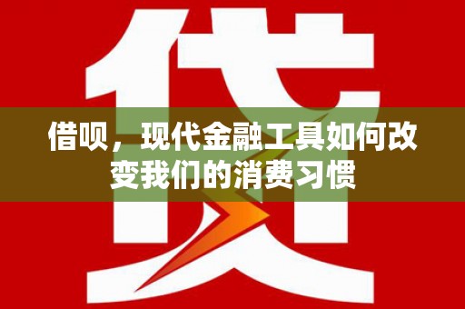 高碑店借呗，现代金融工具如何改变我们的消费习惯