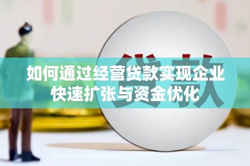 高碑店如何通过经营贷款实现企业快速扩张与资金优化
