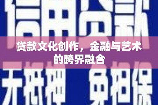 高碑店贷款文化创作，金融与艺术的跨界融合