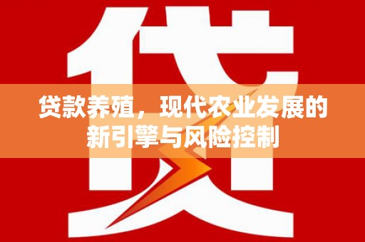 高碑店贷款养殖，现代农业发展的新引擎与风险控制