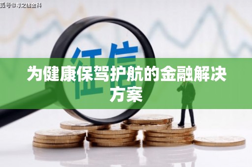 高碑店为健康保驾护航的金融解决方案