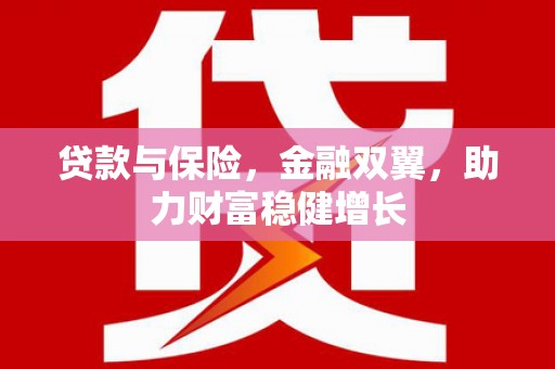 高碑店贷款与保险，金融双翼，助力财富稳健增长
