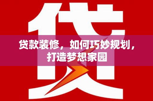 高碑店贷款装修，如何巧妙规划，打造梦想家园