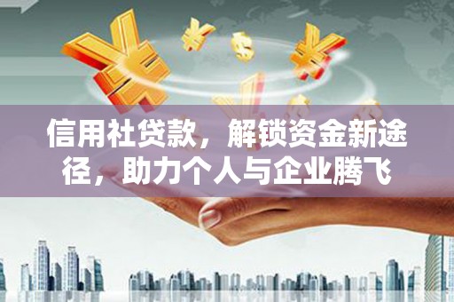 高碑店信用社贷款，解锁资金新途径，助力个人与企业腾飞