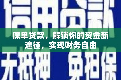 高碑店保单贷款，解锁你的资金新途径，实现财务自由