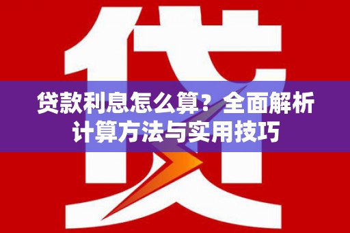 高碑店贷款利息怎么算？全面解析计算方法与实用技巧
