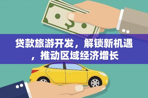 高碑店贷款旅游开发，解锁新机遇，推动区域经济增长