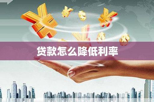 高碑店贷款怎么降低利率