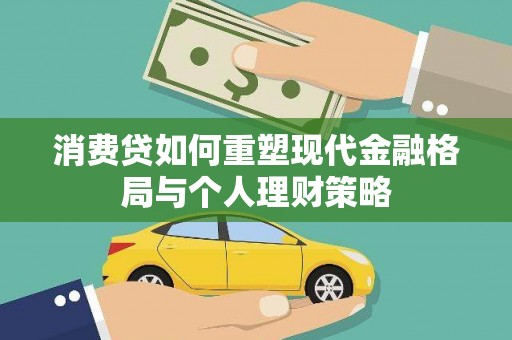 高碑店消费贷如何重塑现代金融格局与个人理财策略