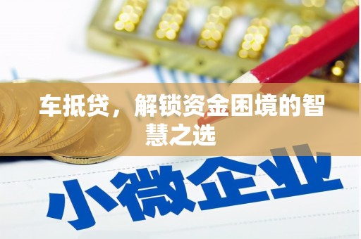 高碑店车抵贷，解锁资金困境的智慧之选