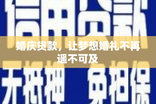 高碑店婚庆贷款，让梦想婚礼不再遥不可及