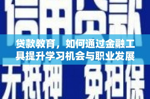 高碑店贷款教育，如何通过金融工具提升学习机会与职业发展