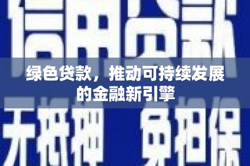高碑店绿色贷款，推动可持续发展的金融新引擎