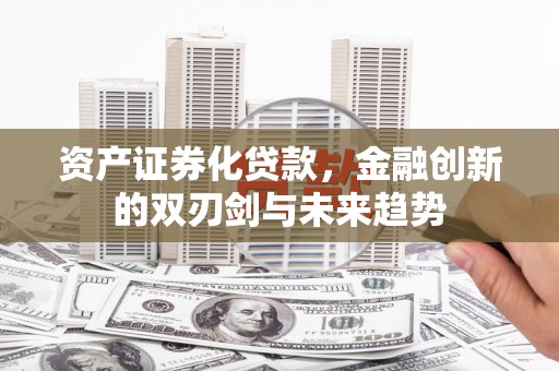 高碑店资产证券化贷款，金融创新的双刃剑与未来趋势