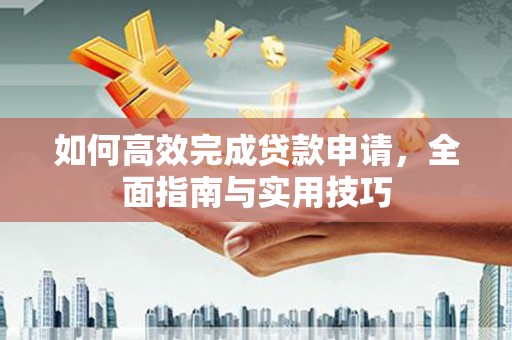 高碑店如何高效完成贷款申请，全面指南与实用技巧