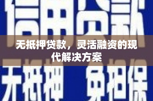 高碑店无抵押贷款，灵活融资的现代解决方案
