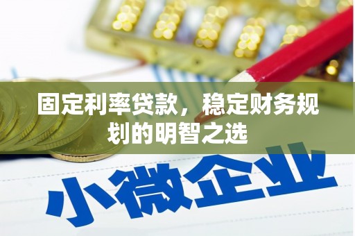 高碑店固定利率贷款，稳定财务规划的明智之选