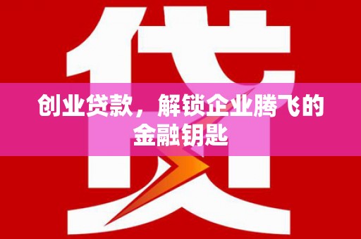 高碑店创业贷款，解锁企业腾飞的金融钥匙
