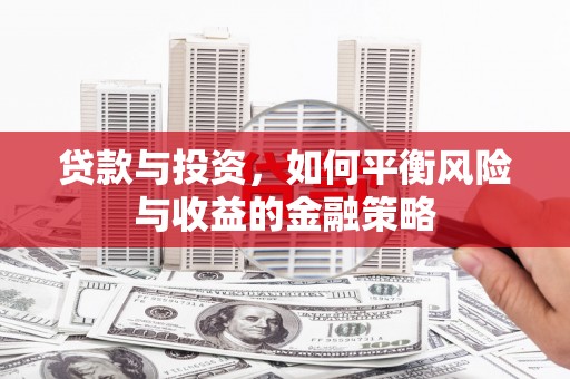 高碑店贷款与投资，如何平衡风险与收益的金融策略