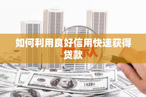 高碑店如何利用良好信用快速获得贷款