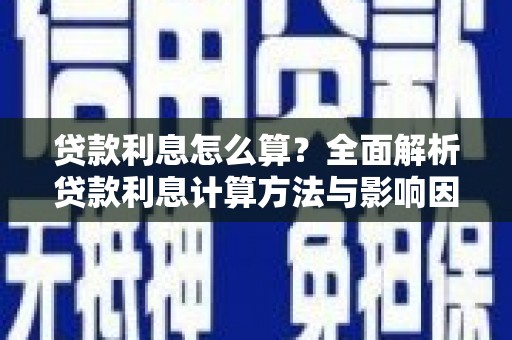 高碑店贷款利息怎么算？全面解析贷款利息计算方法与影响因素