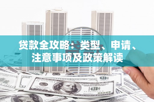 高碑店贷款全攻略：类型、申请、注意事项及政策解读